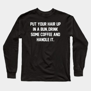 Put Your Hair Up In A Bun, Drink Some Coffee And Handle It Long Sleeve T-Shirt